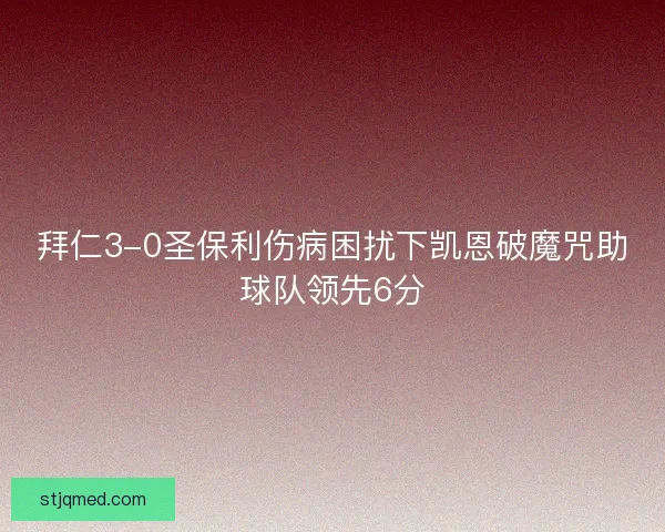 拜仁3-0圣保利伤病困扰下凯恩破魔咒助球队领先6分