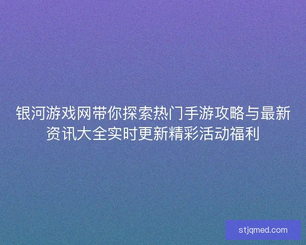 银河游戏网带你探索热门手游攻略与最新资讯大全实时更新精彩活动福利