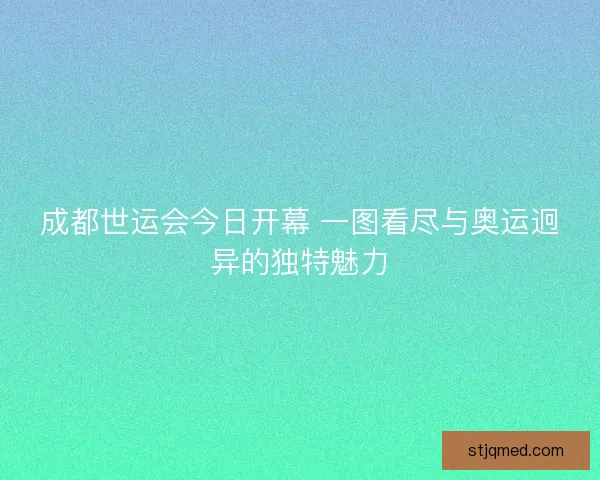 成都世运会今日开幕 一图看尽与奥运迥异的独特魅力