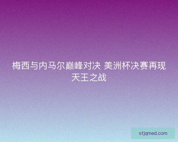 梅西与内马尔巅峰对决 美洲杯决赛再现天王之战
