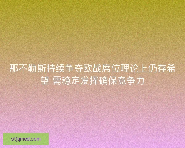 那不勒斯持续争夺欧战席位理论上仍存希望 需稳定发挥确保竞争力