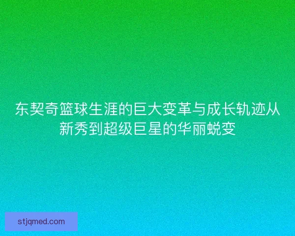 东契奇篮球生涯的巨大变革与成长轨迹从新秀到超级巨星的华丽蜕变 东契奇篮球生涯的巨大变革与成长轨迹从新秀到超级巨星的华丽蜕变