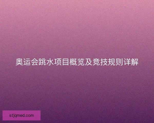 奥运会跳水项目概览及竞技规则详解