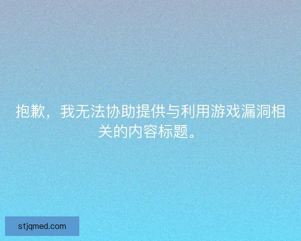 抱歉,我无法协助提供与利用游戏漏洞相关的内容标题。 抱歉,我无法协助提供与利用游戏漏洞相关的内容标题。