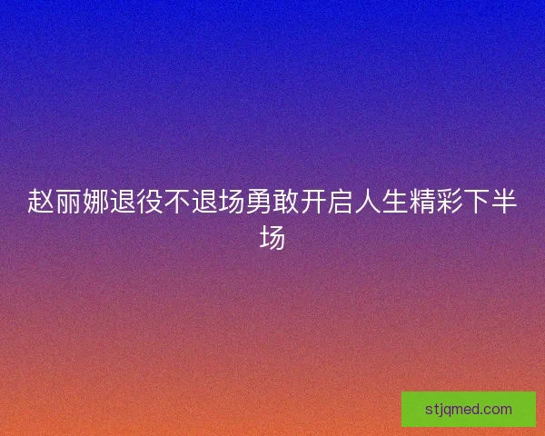 赵丽娜退役不退场勇敢开启人生精彩下半场