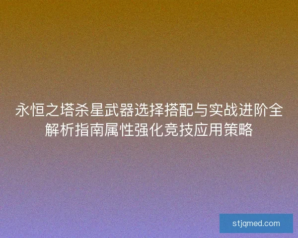 永恒之塔杀星武器选择搭配与实战进阶全解析指南属性强化竞技应用策略