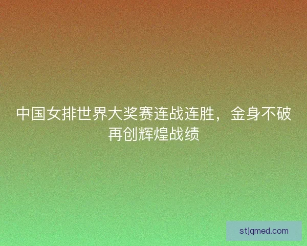 中国女排世界大奖赛连战连胜,金身不破再创辉煌战绩 中国女排世界大奖赛连战连胜,金身不破再创辉煌战绩